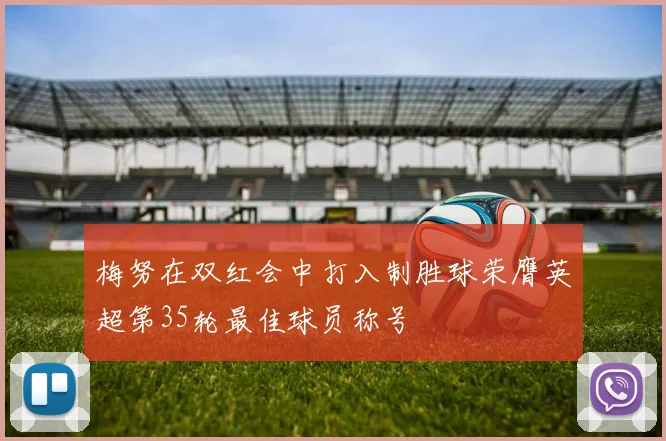 梅努在双红会中打入制胜球荣膺英超第35轮最佳球员称号