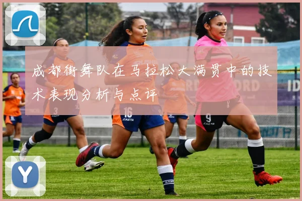 成都街舞队在马拉松大满贯中的技术表现分析与点评